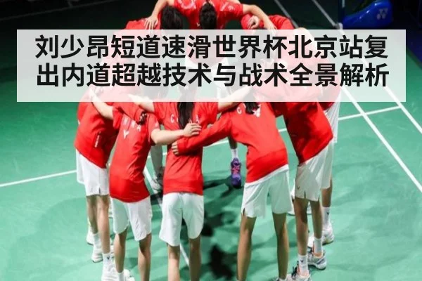刘少昂短道速滑世界杯北京站复出内道超越技术与战术全景解析