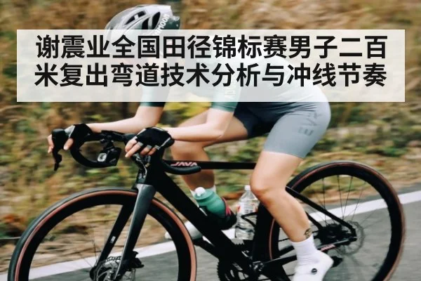 谢震业全国田径锦标赛男子二百米复出弯道技术分析与冲线节奏